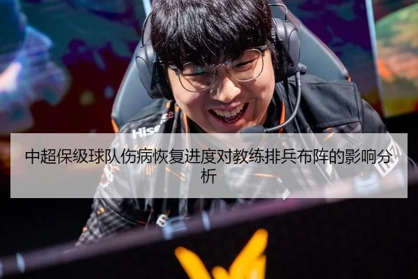 中超保级球队伤病恢复进度对教练排兵布阵的影响分析